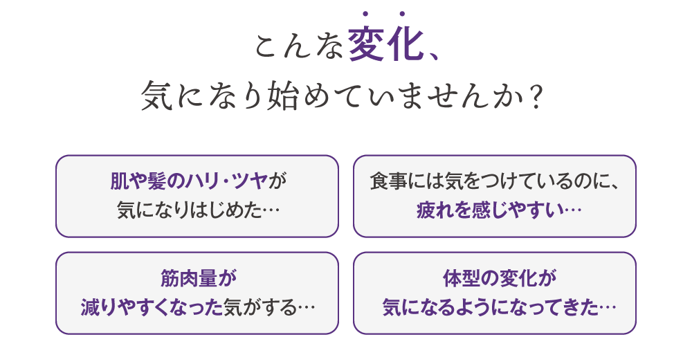 こんな変化、気になり始めていませんか