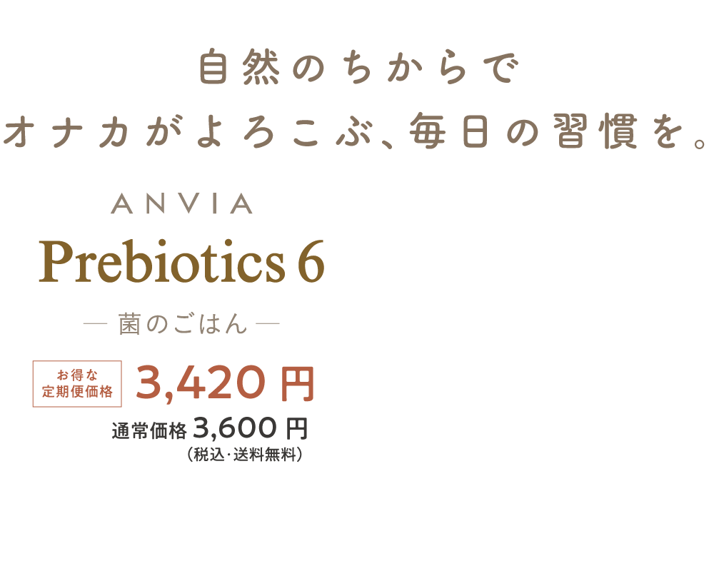 自然のちからでオナカがよろこぶ、毎日の習慣を。ANVIA Prebiotics6 -菌のご飯- 送料無料3,800円(税込)